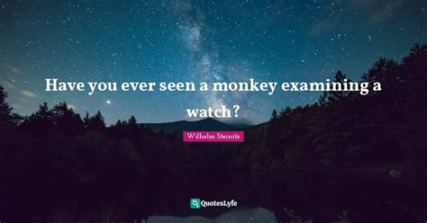 Have you ever seen a monkey examining a watch?... Quote by Wilhelm ...