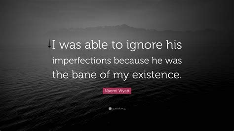 Naomi Wyatt Quote: “I was able to ignore his imperfections because he ...