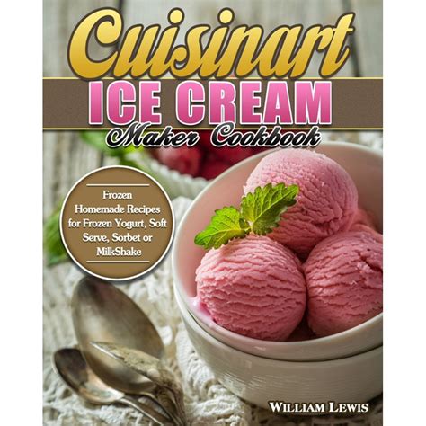 Cuisinart Ice Cream Maker Cookbook : Frozen Homemade Recipes for Frozen ...