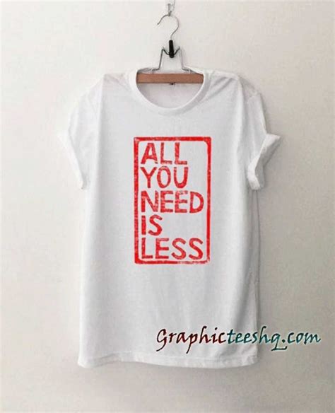 All you need is less tee shirt for adult men and women. It feels soft