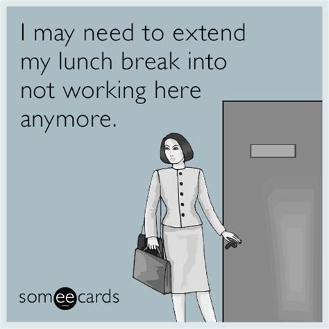 I may need to extend my lunch break into not working here anymore. | Work quotes funny, Work ...