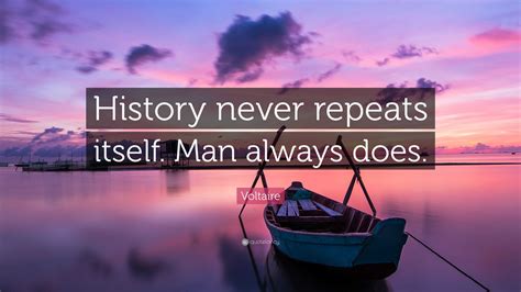 Voltaire Quote: “History never repeats itself. Man always does.”