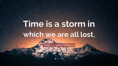 William Carlos Williams Quote: “Time is a storm in which we are all lost.”