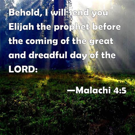 Malachi 4:5 Behold, I will send you Elijah the prophet before the coming of the great and ...