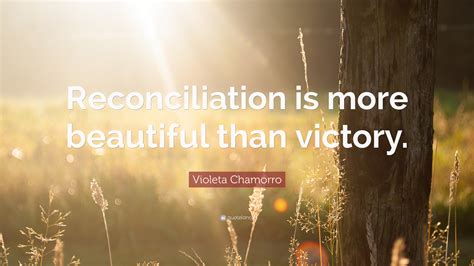 Violeta Chamorro Quote: “Reconciliation is more beautiful than victory.”