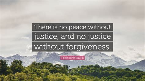 Pope John Paul II Quote: “There is no peace without justice, and no justice without forgiveness.”