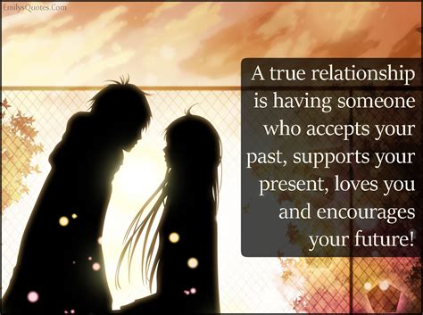 A true relationship is having someone who accepts your past, supports ...