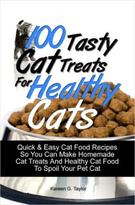 100 Tasty Cat Treats For Healthy Cats: Quick & Easy Cat Food Recipes So You Can Make Homemade ...
