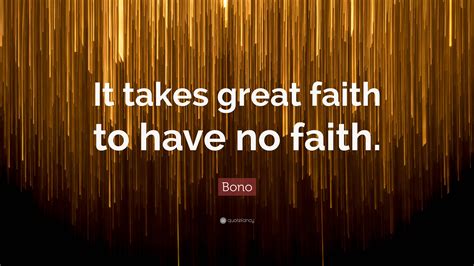 Bono Quote: “It takes great faith to have no faith.”