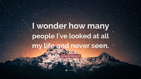 John Steinbeck Quote: “I wonder how many people I've looked at all my life and never seen.”