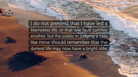 Ned Kelly Quote: “I do not pretend that I have led a blameless life, or that one fault justifies ...