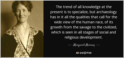 Margaret Murray quote: The trend of all knowledge at the present is to...