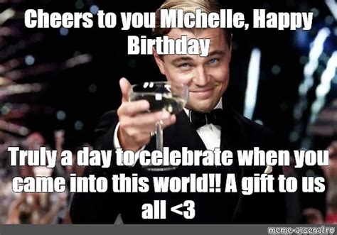 Meme: "Cheers to you MIchelle, Happy Birthday Truly a day to celebrate when you came into this ...