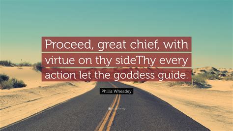 Phillis Wheatley Quote: “Proceed, great chief, with virtue on thy sideThy every action let the ...