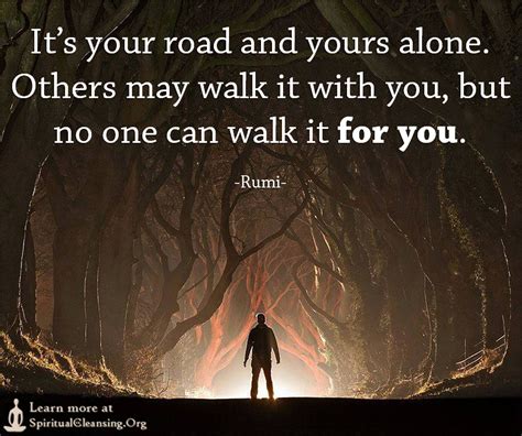 It’s your road and yours alone. Others may walk it with you, but no one can walk it for you ...