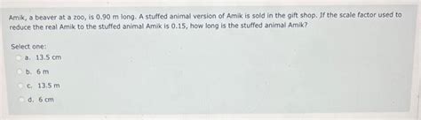 Solved Amik, a beaver at a zoo, is 0.90 m long. A stuffed | Chegg.com