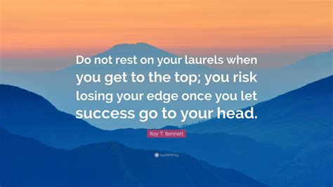 Roy T. Bennett Quote: “Do not rest on your laurels when you get to the ...