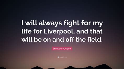 Brendan Rodgers Quote: “I will always fight for my life for Liverpool ...