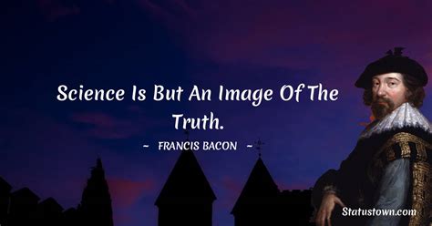 Science is but an image of the truth. - Francis Bacon quotes