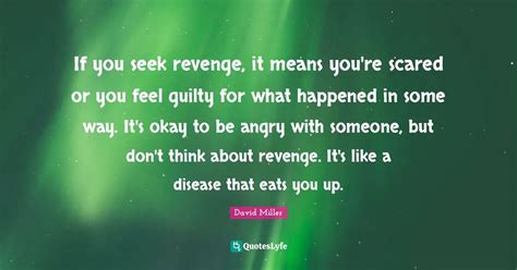 If you seek revenge, it means you're scared or you feel guilty for wha... Quote by David Miller ...