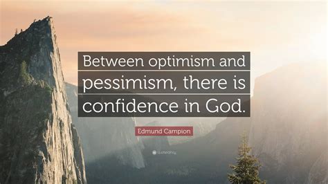 Edmund Campion Quote: “Between optimism and pessimism, there is ...