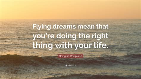 Douglas Coupland Quote: “Flying dreams mean that you’re doing the right ...