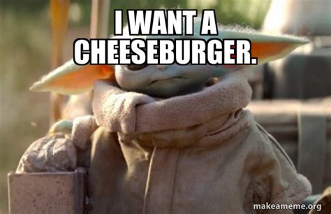 I want a Cheeseburger. - Baby Yoda looking at you | Make a Meme