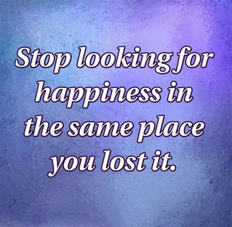 Stop Looking For Happiness In The Same Place You Lost It Pictures ...