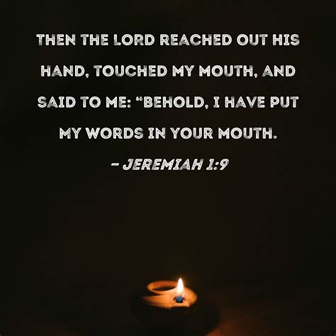 Jeremiah 1:9 Then the LORD reached out His hand, touched my mouth, and said to me: "Behold, I ...