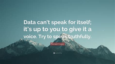 Ronald Coase Quote: “Data can’t speak for itself; it’s up to you to ...