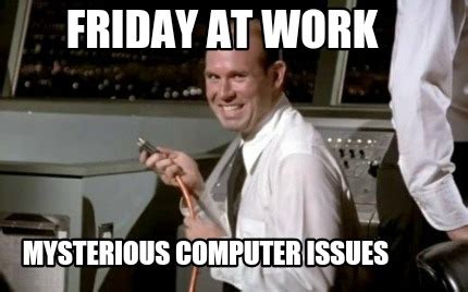 Meme Maker - FRIDAY AT WORK MYSTERIOUS COMPUTER ISSUES Meme Generator!