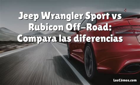 Jeep Wrangler Sport vs Rubicon Off-Road: Compara las diferencias [2022] - LosComos.com