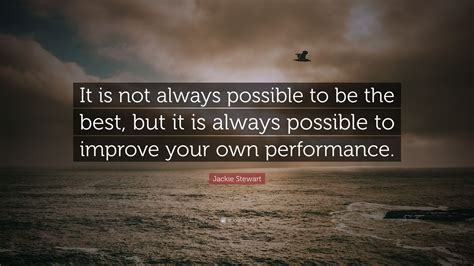 Jackie Stewart Quote: “It is not always possible to be the best, but it is always possible to ...