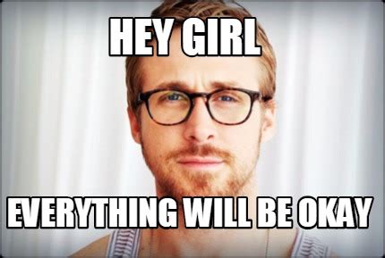 Meme Creator - Hey girl everything will be okay Meme Generator at MemeCreator.org!