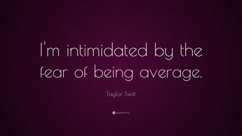 Taylor Swift Quote: “I'm intimidated by the fear of being average.”