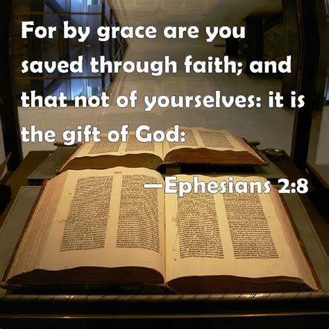 Ephesians 2:8 For by grace are you saved through faith; and that not of yourselves: it is the ...