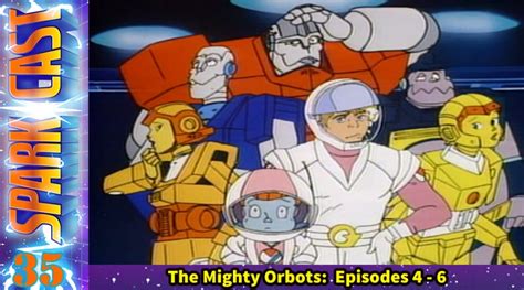 Sparkcast 035 – The Mighty Orbots TV Episodes 4 – 6 – Geekade