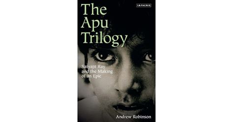 The Apu Trilogy: Satyajit Ray and the Making of an Epic by Andrew Robinson