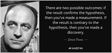 Enrico Fermi quote: There are two possible outcomes: if the result confirms the...