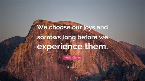 Khalil Gibran Quote: “We choose our joys and sorrows long before we ...