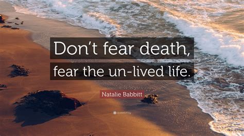 Natalie Babbitt Quote: “Don’t fear death, fear the un-lived life.” (10 ...