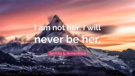 Jennifer L. Armentrout Quote: “I am not her. I will never be her.”