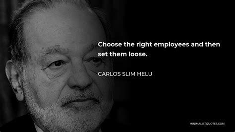 Carlos Slim Helu Quote: Choose the right employees and then set them loose.