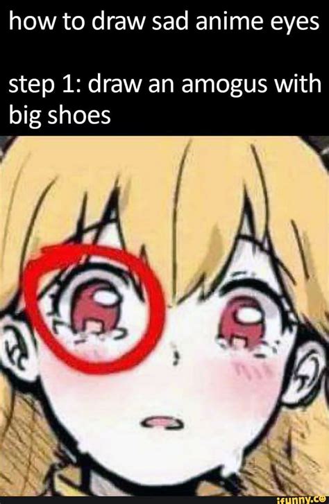 How to draw sad anime eyes step 1: draw an amogus with big shoes - iFunny