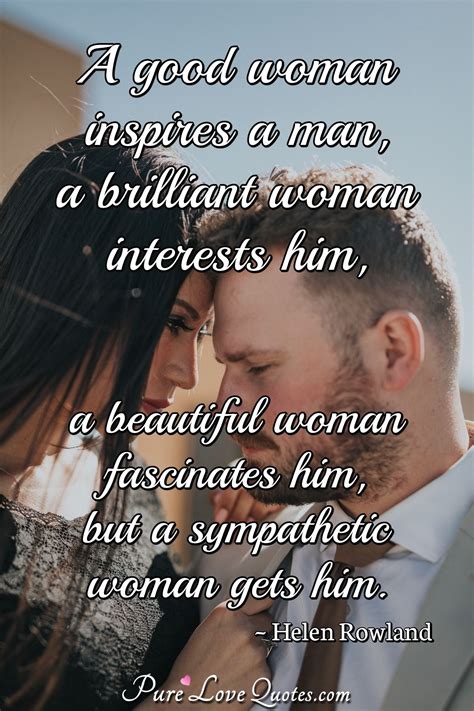 A good woman inspires a man, a brilliant woman interests him, a beautiful woman... | PureLoveQuotes