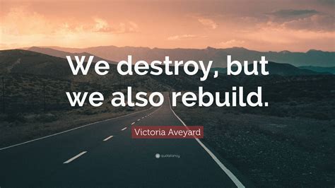 Victoria Aveyard Quote: “We destroy, but we also rebuild.”