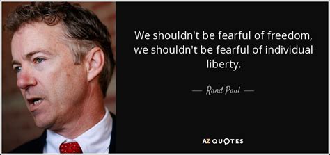 Rand Paul quote: We shouldn't be fearful of freedom, we shouldn't be ...