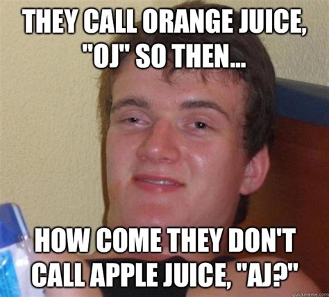 They call orange juice, "OJ" so then... how come they don't call apple ...