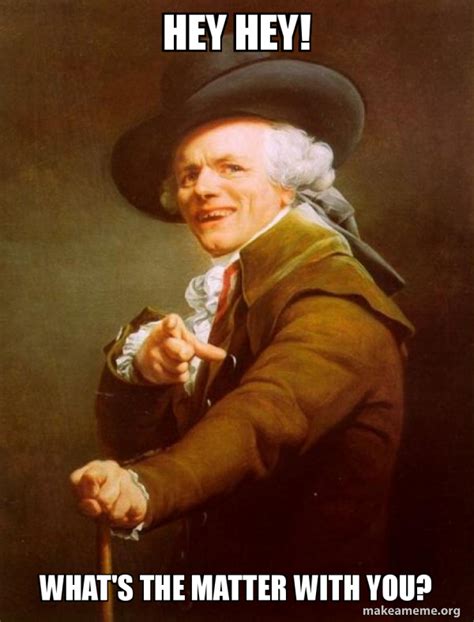 Hey hey! what's the matter with you? - Joseph Ducreux | Make a Meme