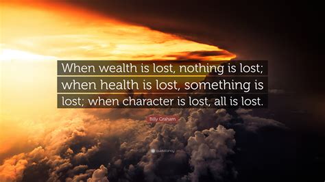 Billy Graham Quote: “When wealth is lost, nothing is lost; when health is lost, something is ...